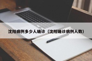 沈阳病例多少人确诊（沈阳确诊病例人数）