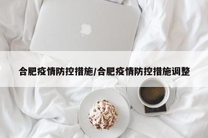 合肥疫情防控措施/合肥疫情防控措施调整