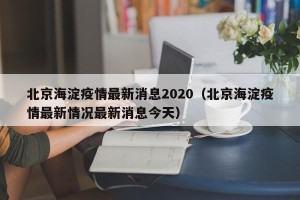 北京海淀疫情最新消息2020（北京海淀疫情最新情况最新消息今天）