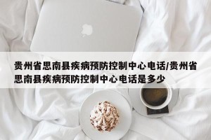贵州省思南县疾病预防控制中心电话/贵州省思南县疾病预防控制中心电话是多少