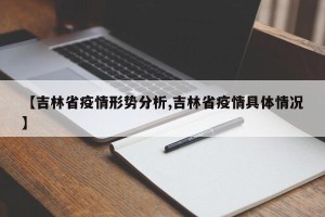 【吉林省疫情形势分析,吉林省疫情具体情况】