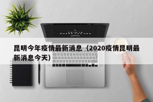 昆明今年疫情最新消息（2020疫情昆明最新消息今天）